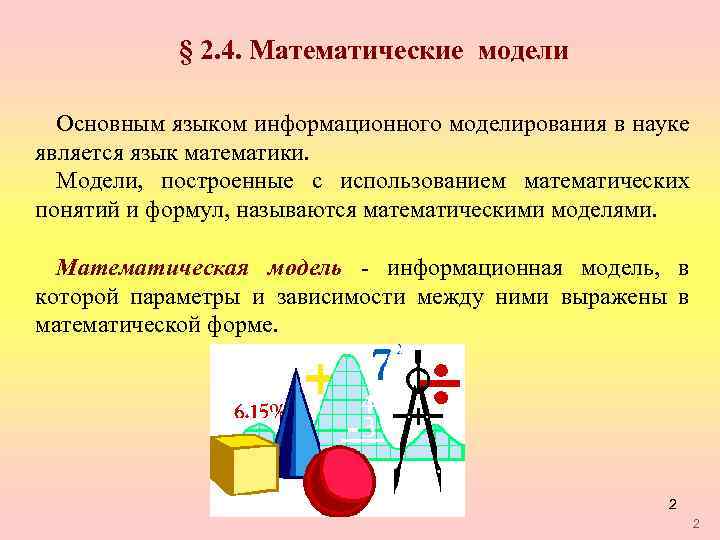 § 2. 4. Математические модели Основным языком информационного моделирования в науке является язык математики.