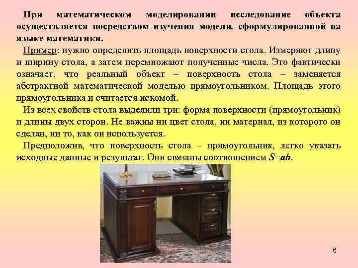 При математическом моделировании исследование объекта осуществляется посредством изучения модели, сформулированной на языке математики. Пример: