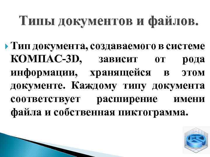 Типы документов и файлов. Тип документа, создаваемого в системе КОМПАС-3 D, зависит от рода