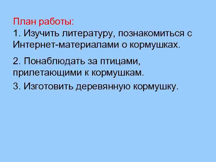 План работы: 1. Изучить литературу, познакомиться с Интернет-материалами о кормушках. 2. Понаблюдать за птицами,
