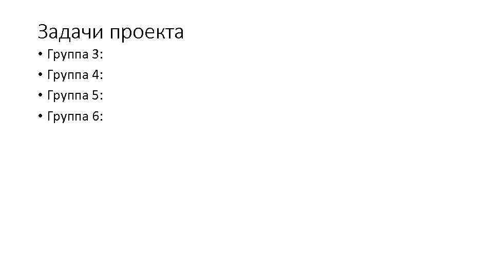 Задачи проекта • Группа 3: • Группа 4: • Группа 5: • Группа 6: