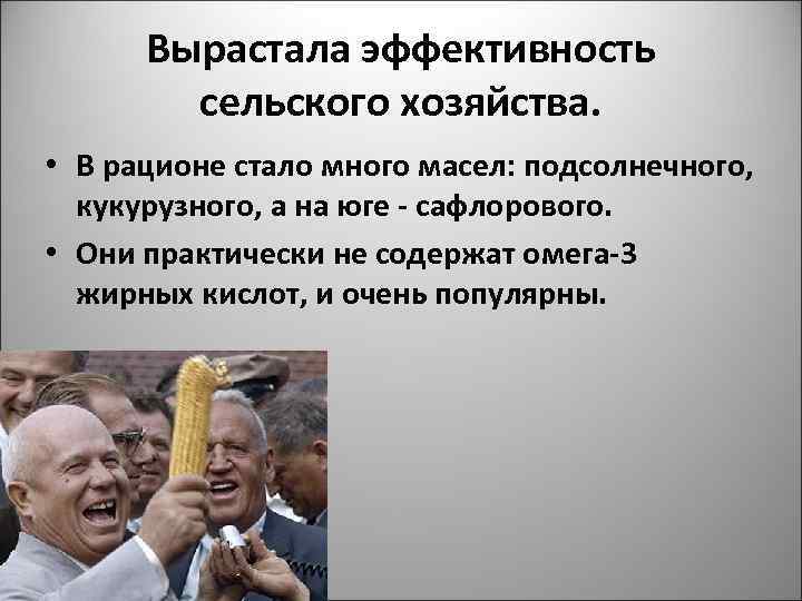 Вырастала эффективность сельского хозяйства. • В рационе стало много масел: подсолнечного, кукурузного, а на