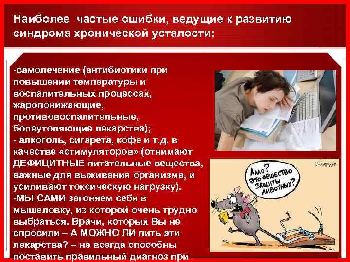Наиболее частые ошибки, ведущие к развитию синдрома хронической усталости: -самолечение (антибиотики при повышении температуры