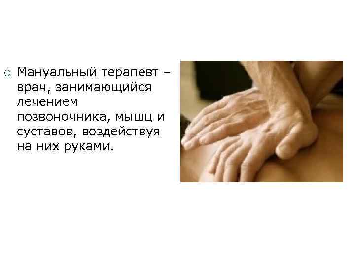  Мануальный терапевт – врач, занимающийся лечением позвоночника, мышц и суставов, воздействуя на них