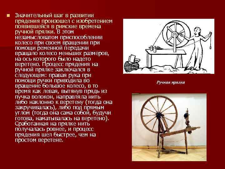 n Значительный шаг в развитии прядения произошел с изобретением появившейся в римские времена ручной