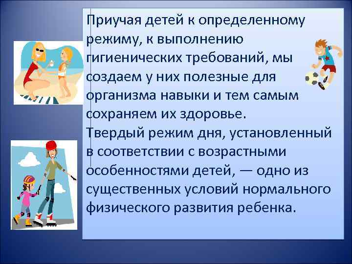 Приучая детей к определенному режиму, к выполнению гигиенических требований, мы создаем у них полезные
