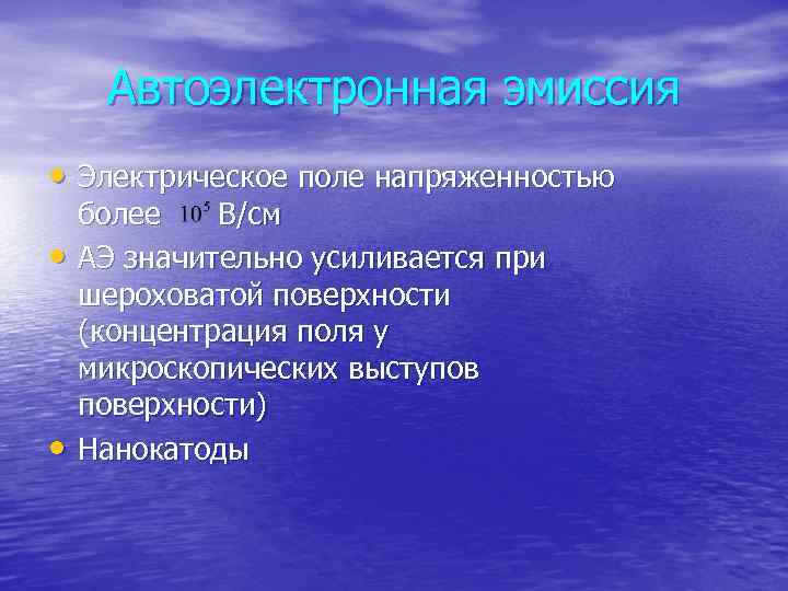 Автоэлектронная эмиссия • Электрическое поле напряженностью • • более В/см АЭ значительно усиливается при