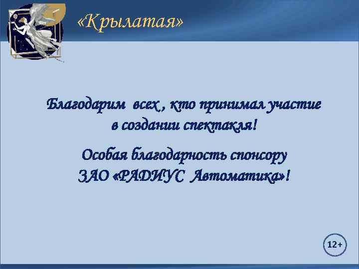  «Крылатая» Благодарим всех , кто принимал участие в создании спектакля! Особая благодарность спонсору