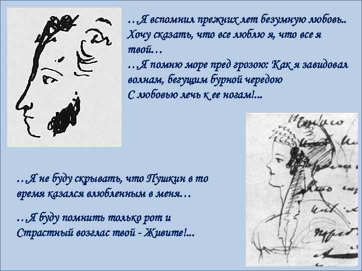 …Я вспомнил прежних лет безумную любовь. . Хочу сказать, что все люблю я, что