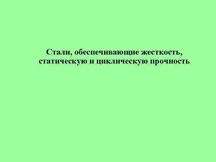 Стали, обеспечивающие жесткость, статическую и циклическую прочность 