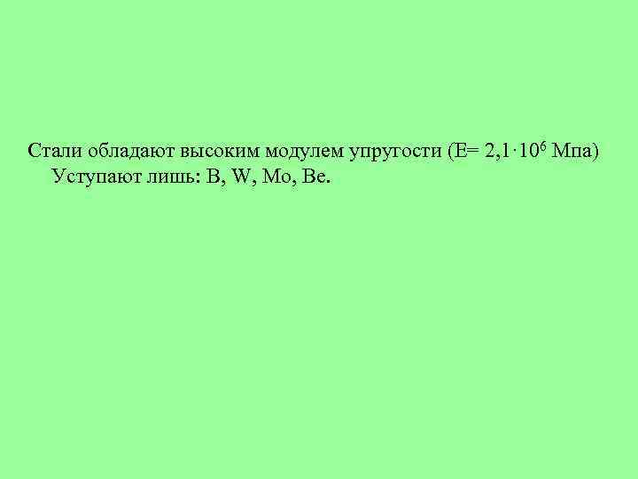 Стали обладают высоким модулем упругости (Е= 2, 1· 106 Мпа) Уступают лишь: B, W,