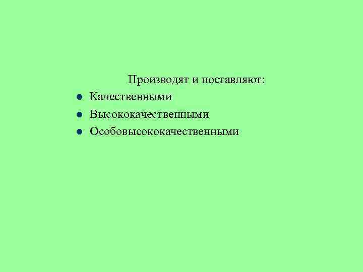 l l l Производят и поставляют: Качественными Высококачественными Особовысококачественными 