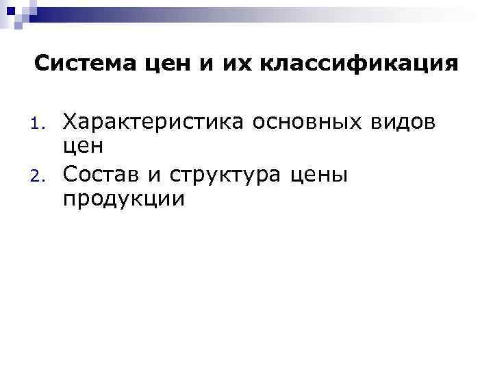 Система цен и их классификация 1. 2. Характеристика основных видов цен Состав и структура