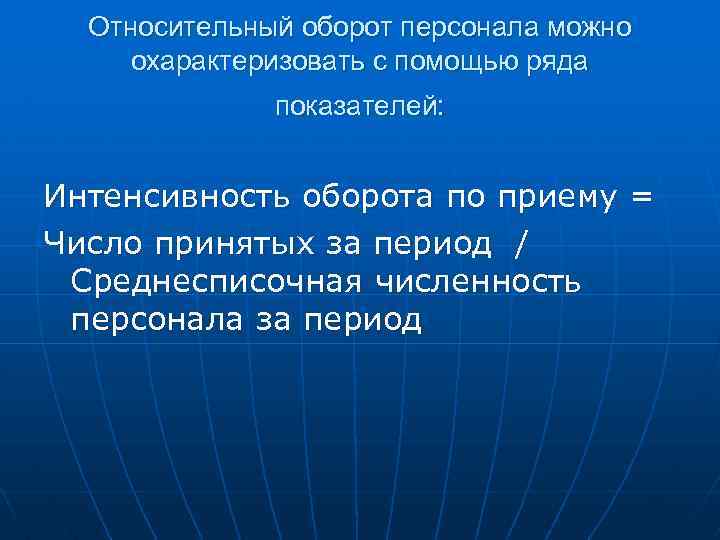 Относительный оборот персонала можно охарактеризовать с помощью ряда показателей: Интенсивность оборота по приему =