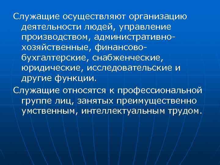 Служащие осуществляют организацию деятельности людей, управление производством, административнохозяйственные, финансовобухгалтерские, снабженческие, юридические, исследовательские и другие