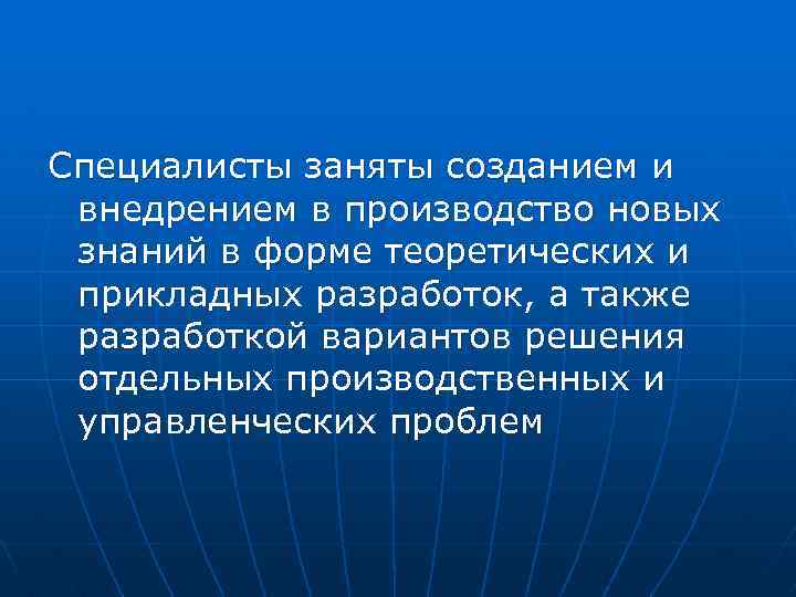 Специалисты заняты созданием и внедрением в производство новых знаний в форме теоретических и прикладных