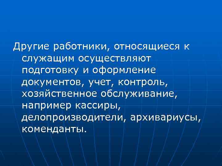 Другие работники, относящиеся к служащим осуществляют подготовку и оформление документов, учет, контроль, хозяйственное обслуживание,