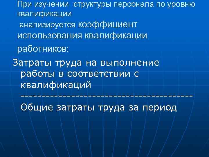 При изучении структуры персонала по уровню квалификации анализируется коэффициент использования квалификации работников: Затраты труда