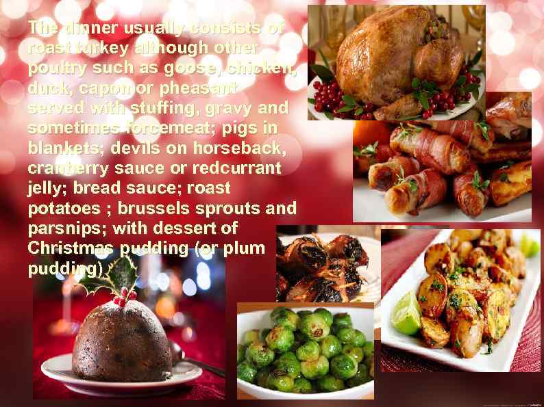 The dinner usually consists of roast turkey although other poultry such as goose, chicken,