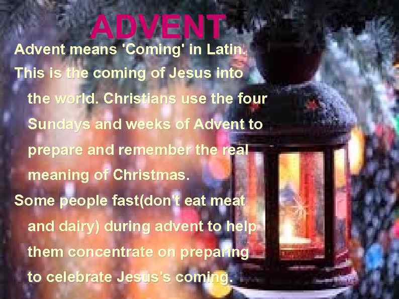 ADVENT Advent means 'Coming' in Latin. This is the coming of Jesus into the
