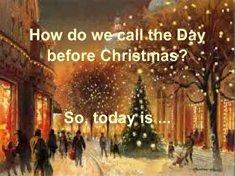How do we call the Day before Christmas? So, today is. . . 