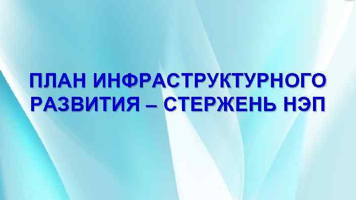 ПЛАН ИНФРАСТРУКТУРНОГО РАЗВИТИЯ – СТЕРЖЕНЬ НЭП 