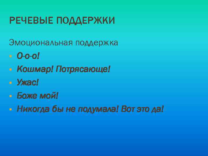 РЕЧЕВЫЕ ПОДДЕРЖКИ Эмоциональная поддержка § О-о-о! § Кошмар! Потрясающе! § Ужас! § Боже мой!