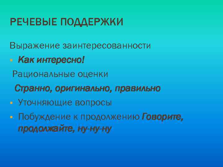 РЕЧЕВЫЕ ПОДДЕРЖКИ Выражение заинтересованности § Как интересно! Рациональные оценки Странно, оригинально, правильно § Уточняющие