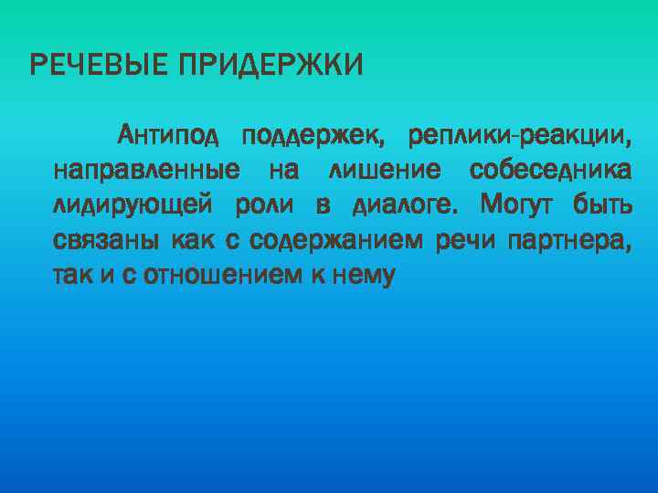 РЕЧЕВЫЕ ПРИДЕРЖКИ Антипод поддержек, реплики-реакции, направленные на лишение собеседника лидирующей роли в диалоге. Могут