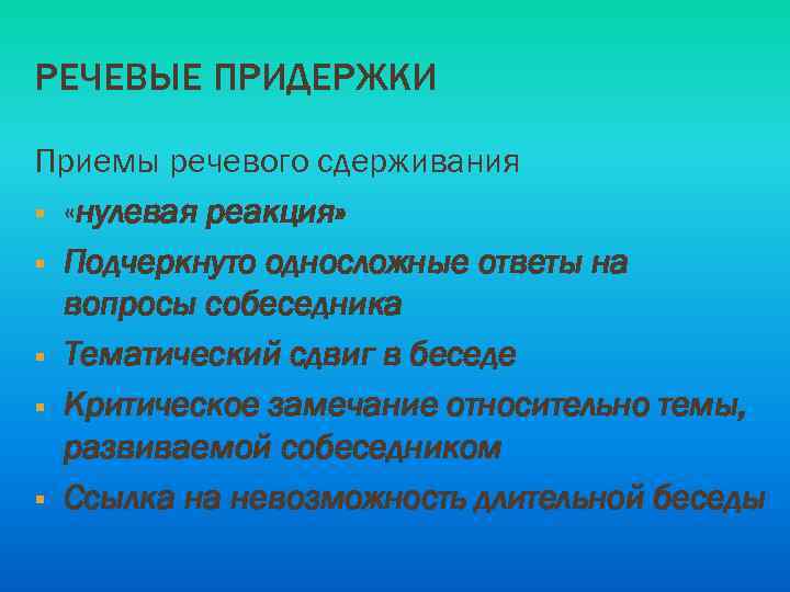 РЕЧЕВЫЕ ПРИДЕРЖКИ Приемы речевого сдерживания § «нулевая реакция» § Подчеркнуто односложные ответы на вопросы