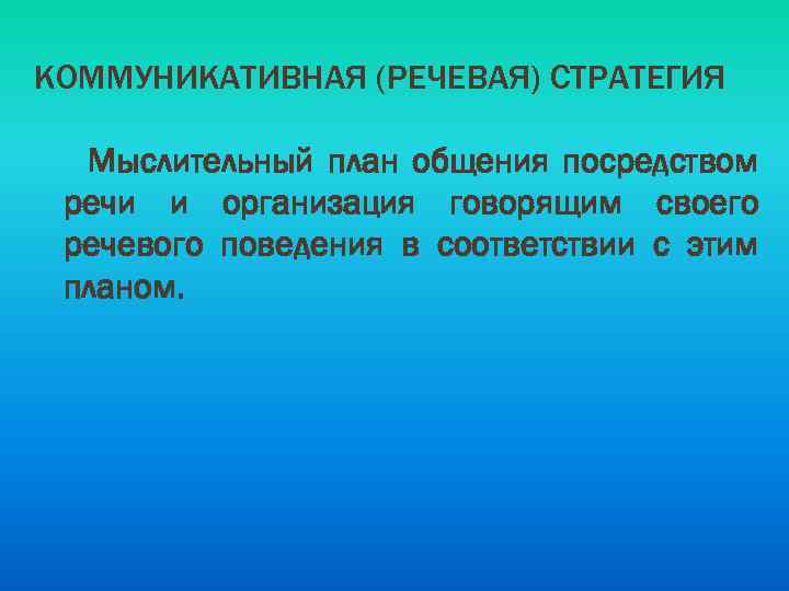 КОММУНИКАТИВНАЯ (РЕЧЕВАЯ) СТРАТЕГИЯ Мыслительный план общения посредством речи и организация говорящим своего речевого поведения