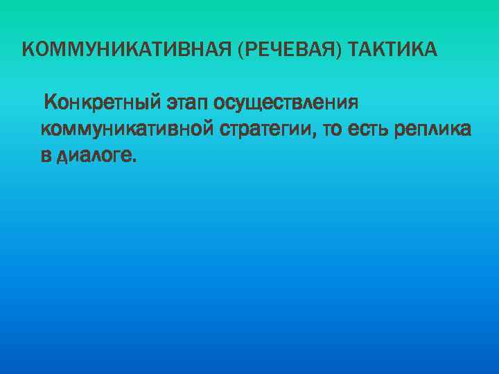 КОММУНИКАТИВНАЯ (РЕЧЕВАЯ) ТАКТИКА Конкретный этап осуществления коммуникативной стратегии, то есть реплика в диалоге. 