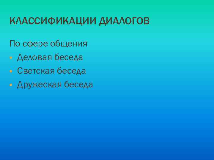 КЛАССИФИКАЦИИ ДИАЛОГОВ По сфере общения § Деловая беседа § Светская беседа § Дружеская беседа