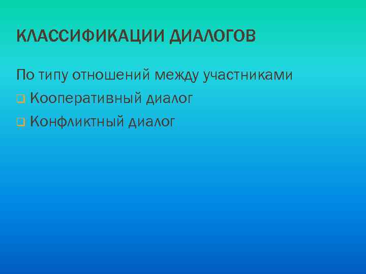 КЛАССИФИКАЦИИ ДИАЛОГОВ По типу отношений между участниками q Кооперативный диалог q Конфликтный диалог 