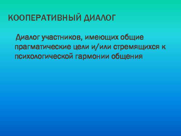 КООПЕРАТИВНЫЙ ДИАЛОГ Диалог участников, имеющих общие прагматические цели и/или стремящихся к психологической гармонии общения