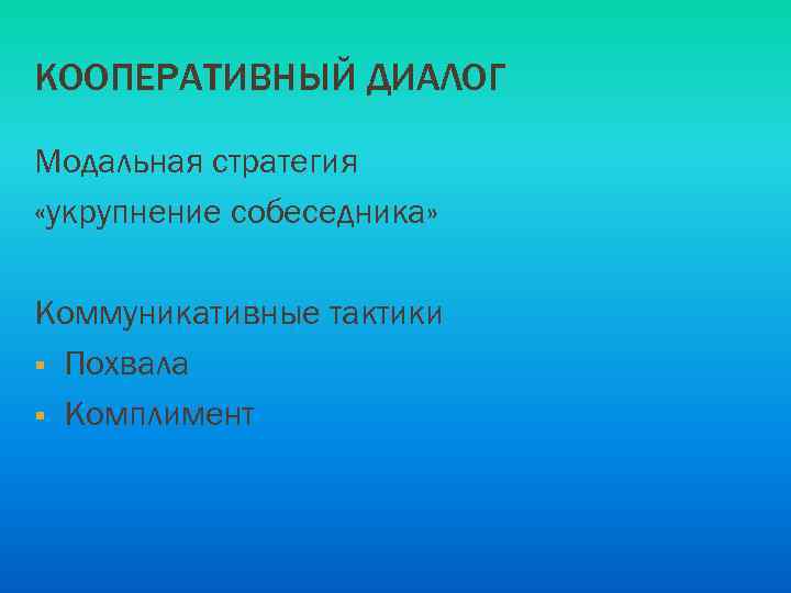 КООПЕРАТИВНЫЙ ДИАЛОГ Модальная стратегия «укрупнение собеседника» Коммуникативные тактики § Похвала § Комплимент 