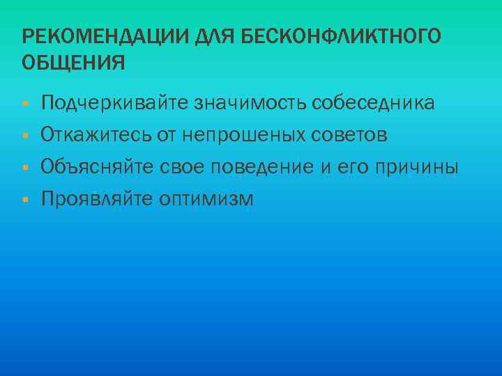 РЕКОМЕНДАЦИИ ДЛЯ БЕСКОНФЛИКТНОГО ОБЩЕНИЯ § § Подчеркивайте значимость собеседника Откажитесь от непрошеных советов Объясняйте