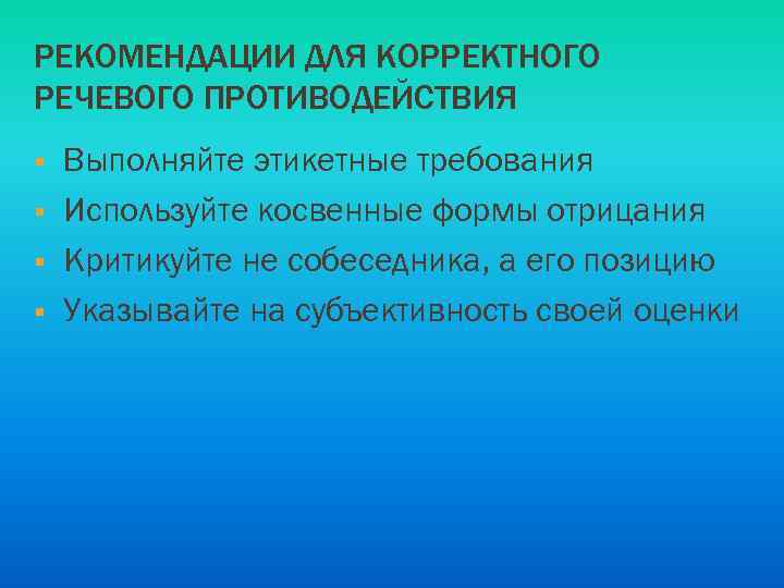 РЕКОМЕНДАЦИИ ДЛЯ КОРРЕКТНОГО РЕЧЕВОГО ПРОТИВОДЕЙСТВИЯ § § Выполняйте этикетные требования Используйте косвенные формы отрицания