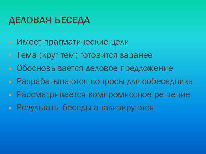 ДЕЛОВАЯ БЕСЕДА § § § Имеет прагматические цели Тема (круг тем) готовится заранее Обосновывается