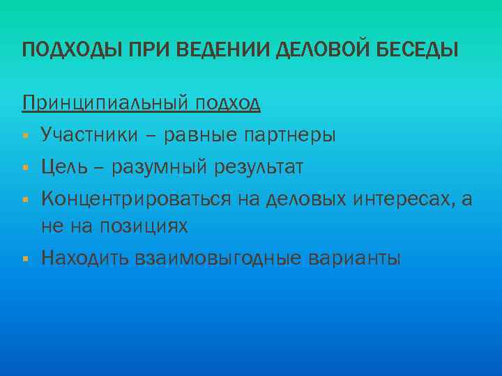 ПОДХОДЫ ПРИ ВЕДЕНИИ ДЕЛОВОЙ БЕСЕДЫ Принципиальный подход § Участники – равные партнеры § Цель