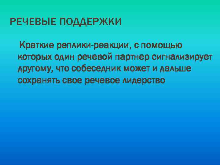 РЕЧЕВЫЕ ПОДДЕРЖКИ Краткие реплики-реакции, с помощью которых один речевой партнер сигнализирует другому, что собеседник