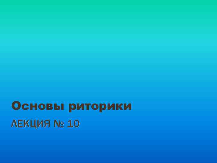 Основы риторики ЛЕКЦИЯ № 10 