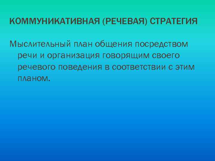 КОММУНИКАТИВНАЯ (РЕЧЕВАЯ) СТРАТЕГИЯ Мыслительный план общения посредством речи и организация говорящим своего речевого поведения