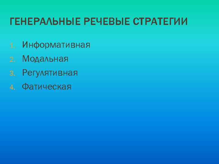 ГЕНЕРАЛЬНЫЕ РЕЧЕВЫЕ СТРАТЕГИИ 1. 2. 3. 4. Информативная Модальная Регулятивная Фатическая 