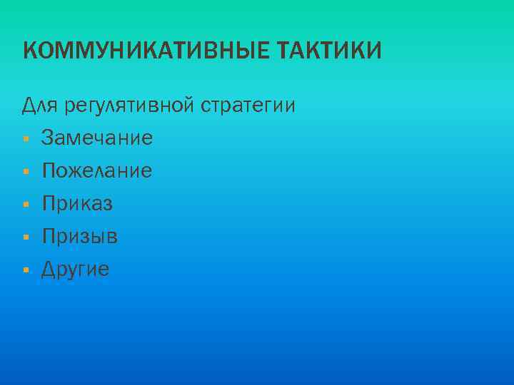КОММУНИКАТИВНЫЕ ТАКТИКИ Для регулятивной стратегии § Замечание § Пожелание § Приказ § Призыв §