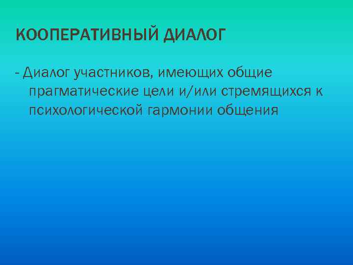 КООПЕРАТИВНЫЙ ДИАЛОГ - Диалог участников, имеющих общие прагматические цели и/или стремящихся к психологической гармонии
