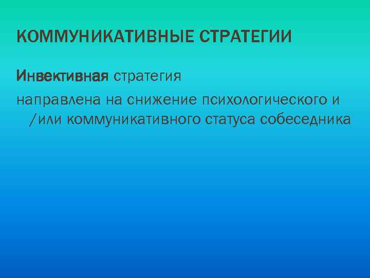 КОММУНИКАТИВНЫЕ СТРАТЕГИИ Инвективная стратегия направлена на снижение психологического и /или коммуникативного статуса собеседника 