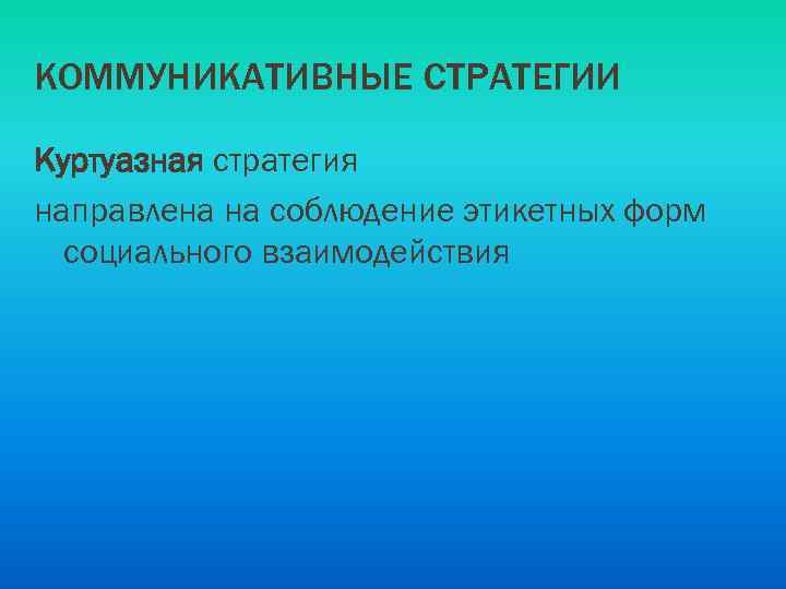 КОММУНИКАТИВНЫЕ СТРАТЕГИИ Куртуазная стратегия направлена на соблюдение этикетных форм социального взаимодействия 