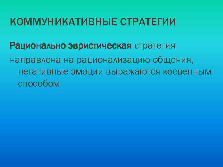 КОММУНИКАТИВНЫЕ СТРАТЕГИИ Рационально-эвристическая стратегия направлена на рационализацию общения, негативные эмоции выражаются косвенным способом 