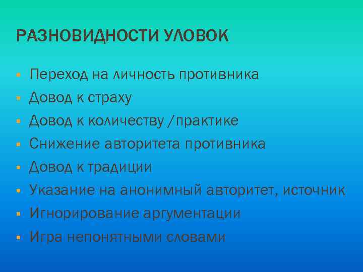 РАЗНОВИДНОСТИ УЛОВОК § § § § Переход на личность противника Довод к страху Довод